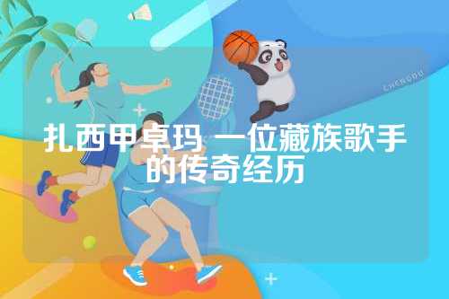 扎西甲卓玛 一位藏族歌手的传奇经历