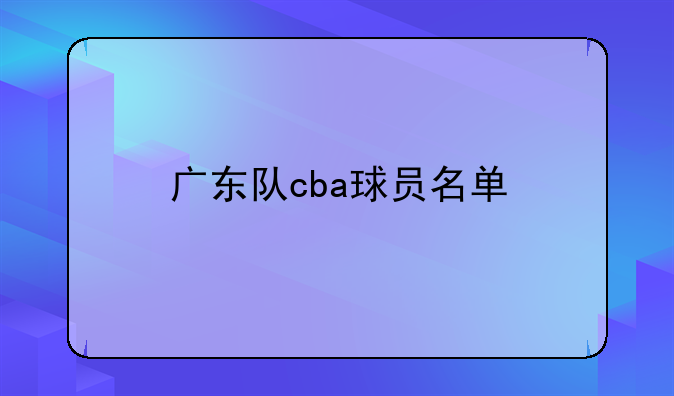 广东队cba球员名单