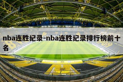 NBA历史最长连胜纪录盘点：湖人33连胜与火箭22连胜的辉煌时刻