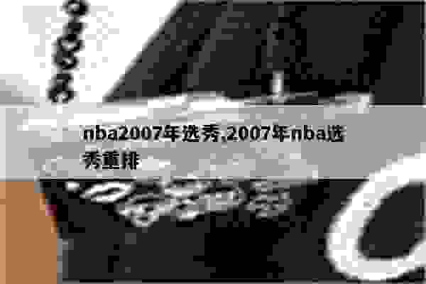 nba2007年选秀_选秀年龄古代_选秀年份