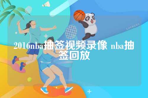 2016nba抽签视频录像 nba抽签回放