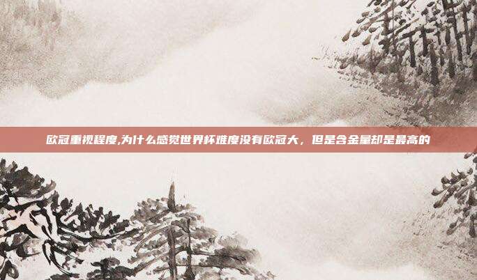 欧冠实力与观赏性为何不及世界杯？揭秘两者号召力差异的原因