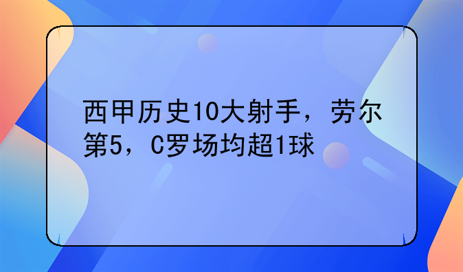 西甲历史10大射手排名：劳尔第5，C罗场均超1球，揭秘西甲获胜场次最多的球员