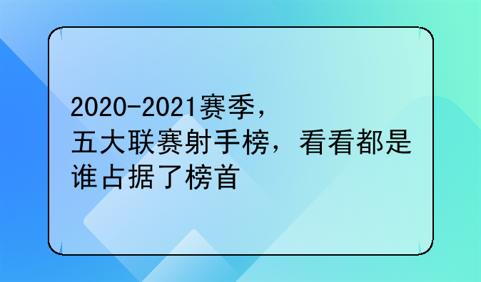 2020-2021赛季五大联赛射手榜：凯恩领衔英超，西甲20年赛季射手榜揭秘