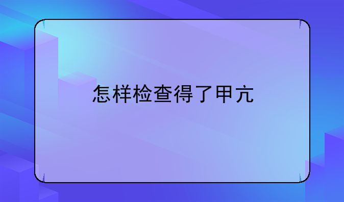 广西甲亢诊断标准及检查方法：如何准确检测甲状腺功能亢进症