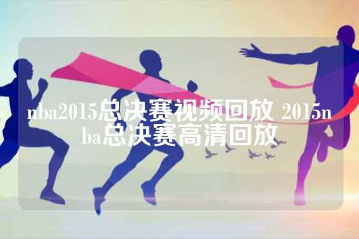 nba2015总决赛视频回放 2015nba总决赛高清回放