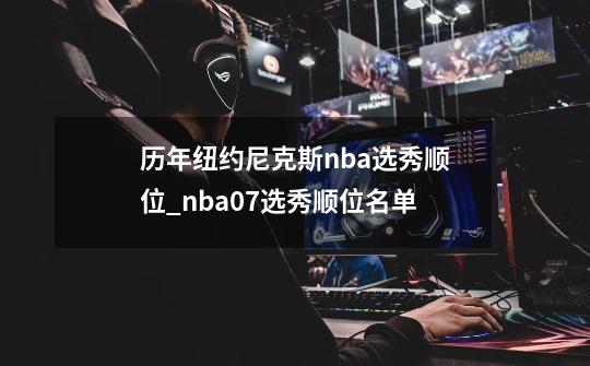 历年纽约尼克斯NBA选秀顺位回顾：从2000年到2008年的关键球员与交易去向