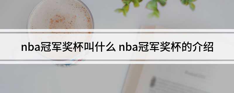 NBA总冠军奖杯历史与设计：奥布莱恩杯的由来、材质与象征意义