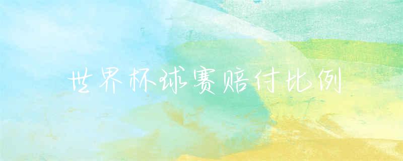 足球世界杯赔_世界足球杯比赛视频_世界足球杯规则
