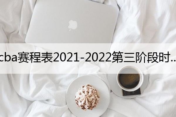 2022 - 2023年CBA第三阶段赛程表（3月1日 - 4月5日）球队具体对阵详情