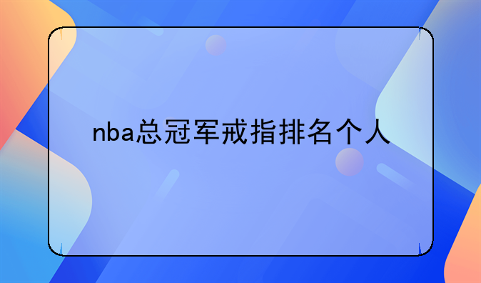 NBA历年总冠军相关：个人总冠军戒指排名大揭秘